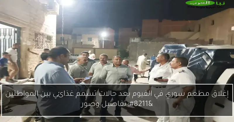 إغلاق مطعم سوري في الفيوم بعد حالات تسمم غذائي بين المواطنين – تفاصيل وصور