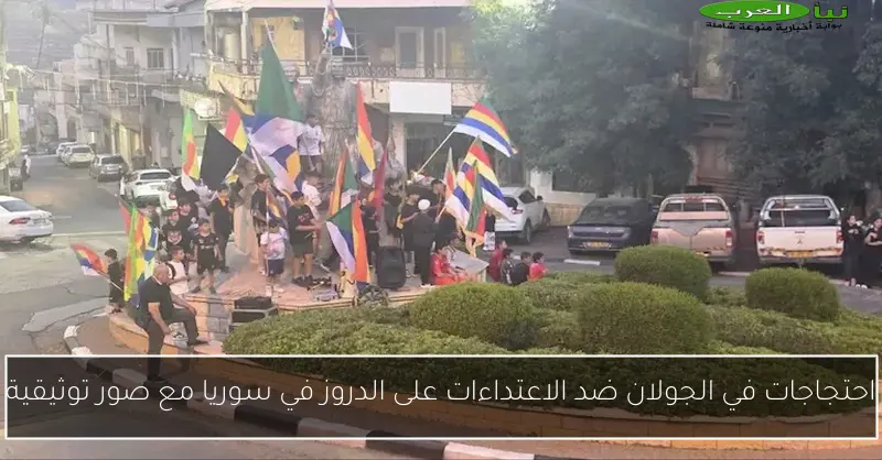 احتجاجات في الجولان ضد الاعتداءات على الدروز في سوريا مع صور توثيقية