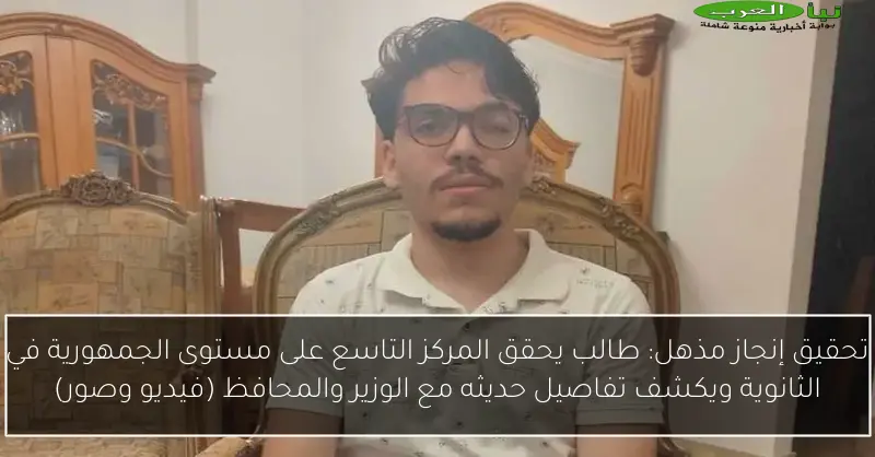 تحقيق إنجاز مذهل: طالب يحقق المركز التاسع على مستوى الجمهورية في الثانوية ويكشف تفاصيل حديثه مع الوزير والمحافظ (فيديو وصور)