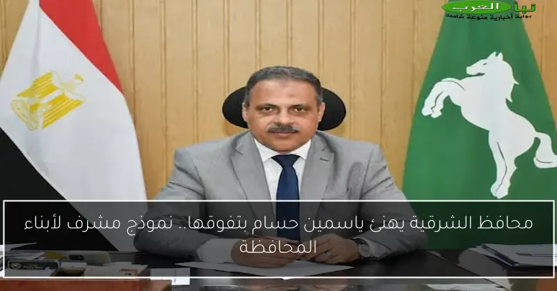 محافظ الشرقية يهنئ ياسمين حسام بتفوقها.. نموذج مشرف لأبناء المحافظة