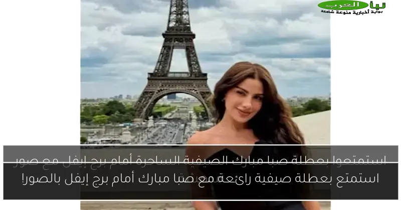 استمتع بعطلة صيفية رائعة مع صبا مبارك أمام برج إيفل بالصور!