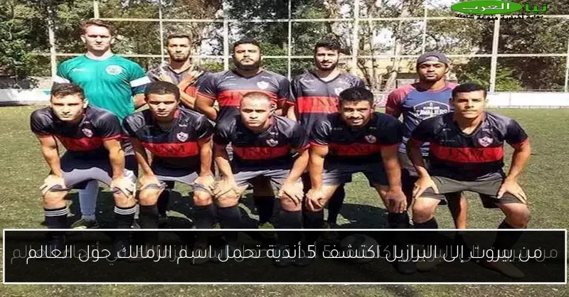 من بيروت إلى البرازيل اكتشف 5 أندية تحمل اسم الزمالك حول العالم