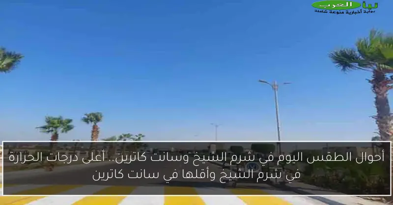 أحوال الطقس اليوم في شرم الشيخ وسانت كاترين.. أعلى درجات الحرارة في شرم الشيخ وأقلها في سانت كاترين