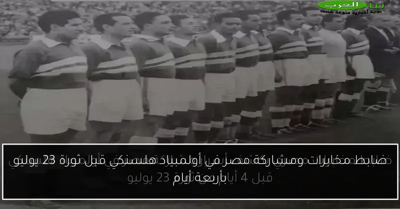 ضابط مخابرات ومشاركة مصر في أولمبياد هلسنكي قبل ثورة 23 يوليو بأربعة أيام