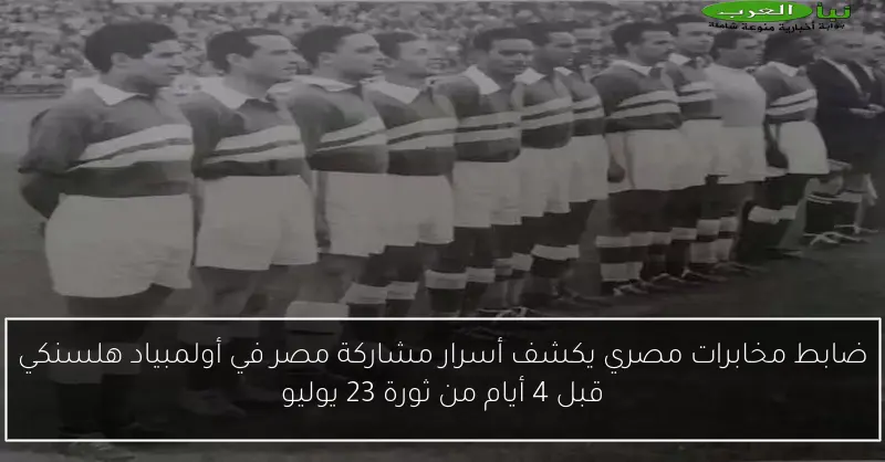 ضابط مخابرات مصري يكشف أسرار مشاركة مصر في أولمبياد هلسنكي قبل 4 أيام من ثورة 23 يوليو
