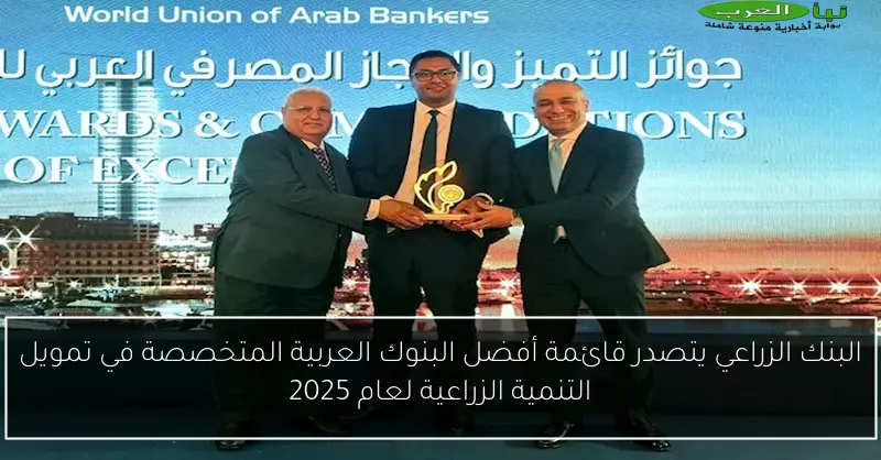 البنك الزراعي يتصدر قائمة أفضل البنوك العربية المتخصصة في تمويل التنمية الزراعية لعام 2025