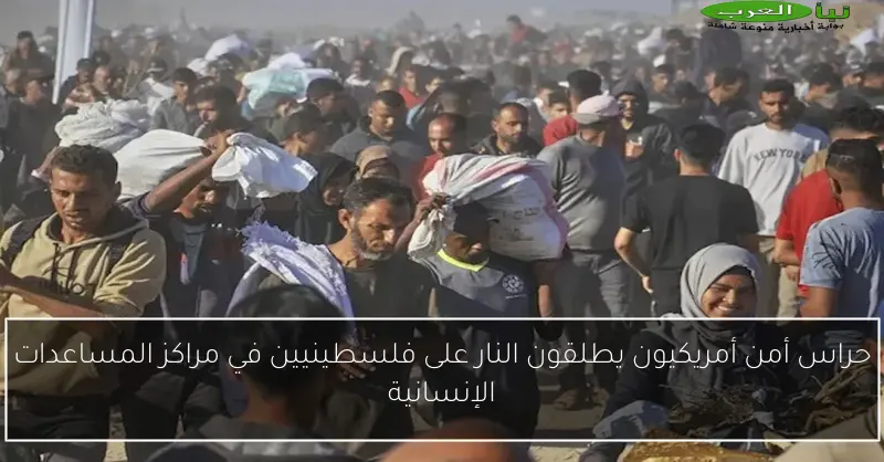 حراس أمن أمريكيون يطلقون النار على فلسطينيين في مراكز المساعدات الإنسانية