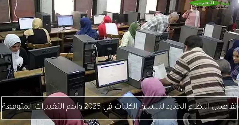 تفاصيل النظام الجديد لتنسيق الكليات في 2025 وأهم التغييرات المتوقعة