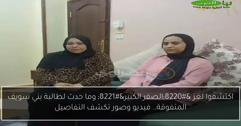 اكتشفوا لغز “الصفر الكبير” وما حدث لطالبة بني سويف المتفوقة.. فيديو وصور تكشف التفاصيل
