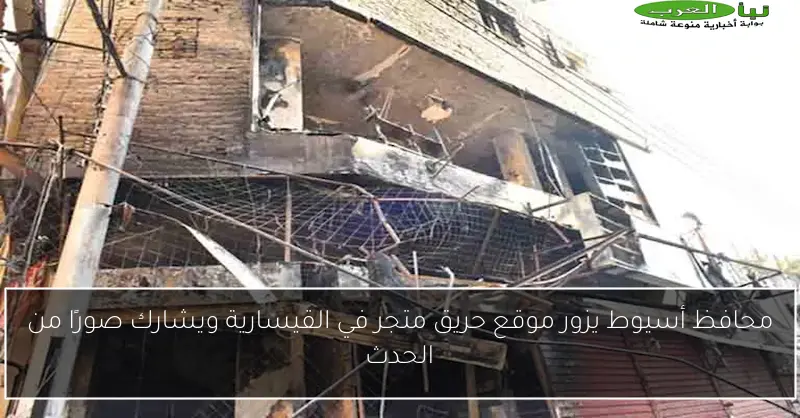 محافظ أسيوط يزور موقع حريق متجر في القيسارية ويشارك صورًا من الحدث