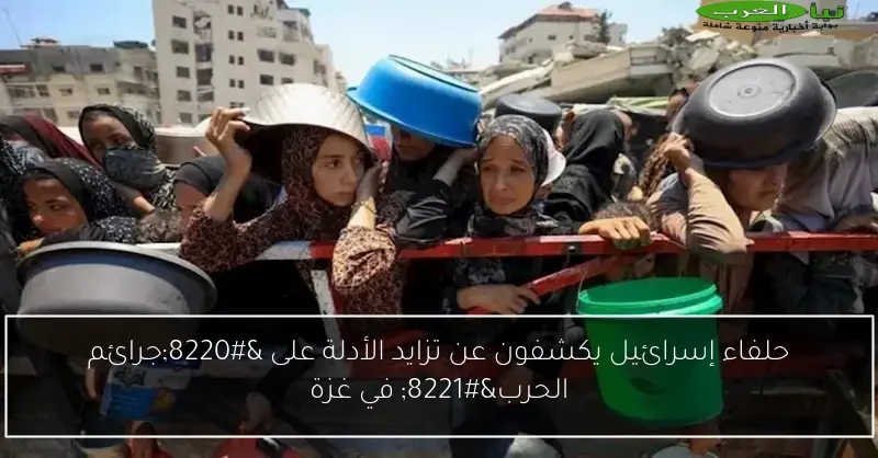 حلفاء إسرائيل يكشفون عن تزايد الأدلة على “جرائم الحرب” في غزة