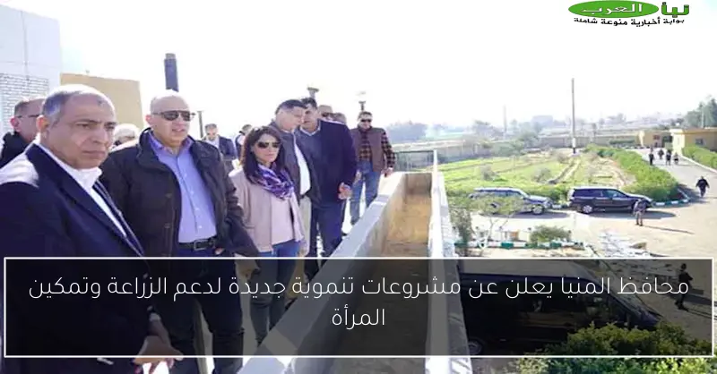 محافظ المنيا يعلن عن مشروعات تنموية جديدة لدعم الزراعة وتمكين المرأة