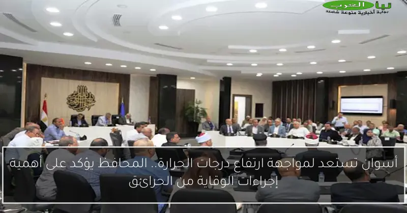 أسوان تستعد لمواجهة ارتفاع درجات الحرارة.. المحافظ يؤكد على أهمية إجراءات الوقاية من الحرائق