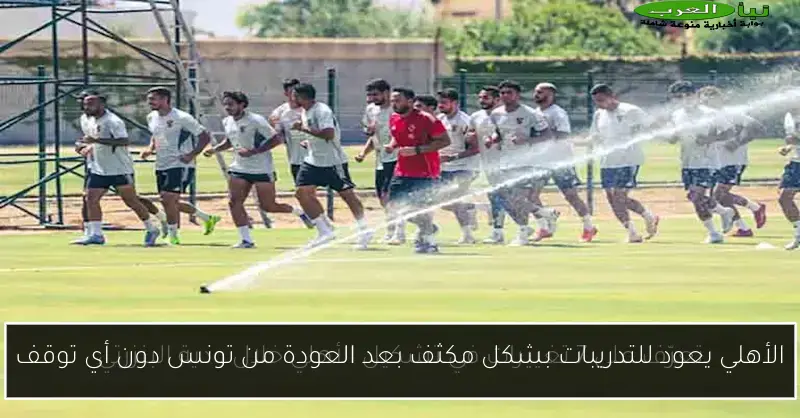 الأهلي يعود للتدريبات بشكل مكثف بعد العودة من تونس دون أي توقف