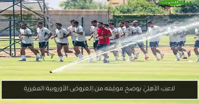 لاعب الأهلي يوضح موقفه من العروض الأوروبية المغرية