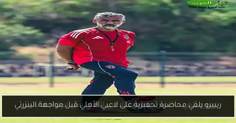 ريبيرو يلقي محاضرة تحفيزية على لاعبي الأهلي قبل مواجهة البنزرتي