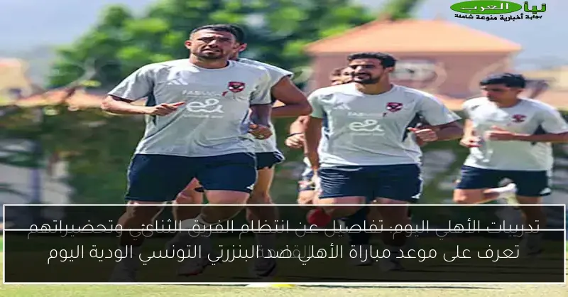تعرف على موعد مباراة الأهلي ضد البنزرتي التونسي الودية اليوم