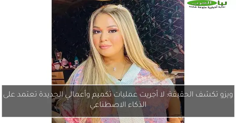 ويزو تكشف الحقيقة: لا أجريت عمليات تكميم وأعمالي الجديدة تعتمد على الذكاء الاصطناعي