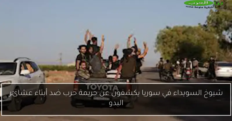 شيوخ السويداء في سوريا يكشفون عن جريمة حرب ضد أبناء عشائر البدو