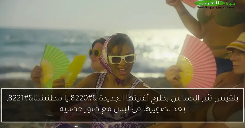 بلقيس تثير الحماس بطرح أغنيتها الجديدة “يا مطنشنا” بعد تصويرها في لبنان مع صور حصرية