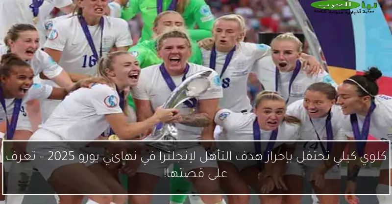 كلوي كيلي تحتفل بإحراز هدف التأهل لإنجلترا في نهائي يورو 2025 – تعرف على قصتها!