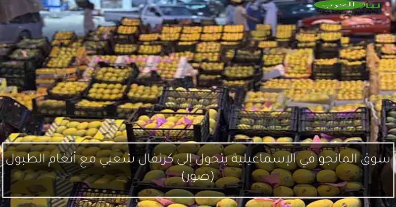 سوق المانجو في الإسماعيلية يتحول إلى كرنفال شعبي مع أنغام الطبول (صور)