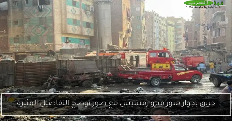 حريق بجوار سور مترو رمسيس مع صور توضح التفاصيل المثيرة