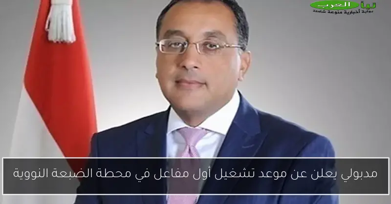 مدبولي يعلن عن موعد تشغيل أول مفاعل في محطة الضبعة النووية