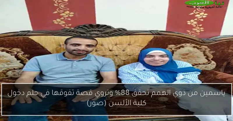 ياسمين من ذوي الهمم تحقق 88% وتروي قصة تفوقها في حلم دخول كلية الألسن (صور)