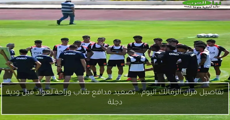 تفاصيل مران الزمالك اليوم.. تصعيد مدافع شاب وراحة لعواد قبل ودية دجلة