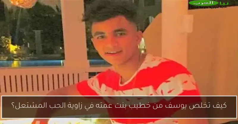 كيف تخلص يوسف من خطيب بنت عمته في زاوية الحب المشتعل؟