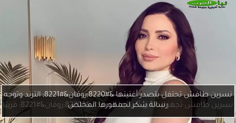 نسرين طافش تحتفل بتصدر أغنيتها “روقان” الترند وتوجه رسالة شكر لجمهورها المخلص