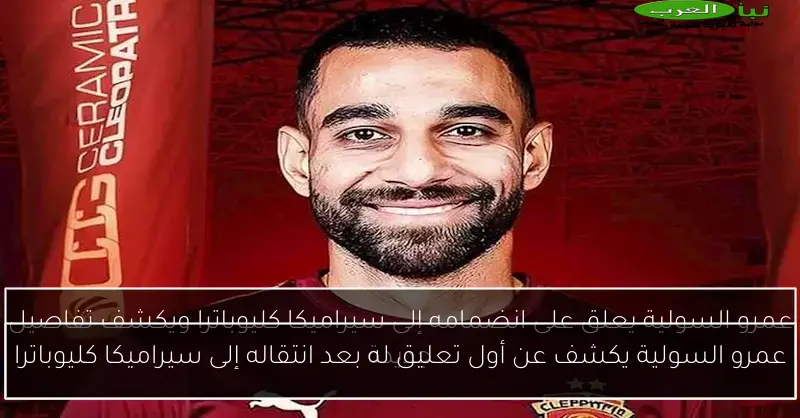 عمرو السولية يكشف عن أول تعليق له بعد انتقاله إلى سيراميكا كليوباترا