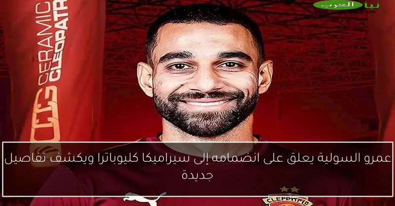 عمرو السولية يعلق على انضمامه إلى سيراميكا كليوباترا ويكشف تفاصيل جديدة