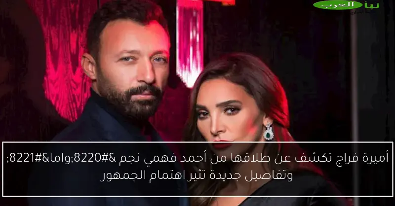 أميرة فراج تكشف عن طلاقها من أحمد فهمي نجم “واما” وتفاصيل جديدة تثير اهتمام الجمهور