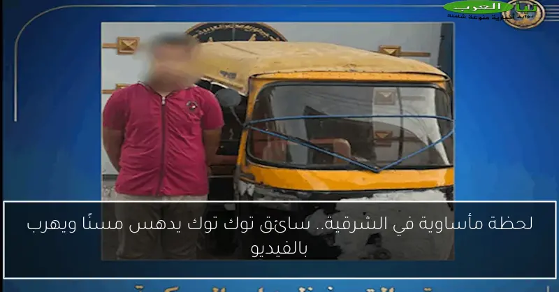 لحظة مأساوية في الشرقية.. سائق توك توك يدهس مسنًا ويهرب بالفيديو