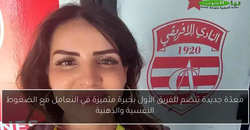 معدّة جديدة تنضم للفريق الأول بخبرة متميزة في التعامل مع الضغوط النفسية والذهنية