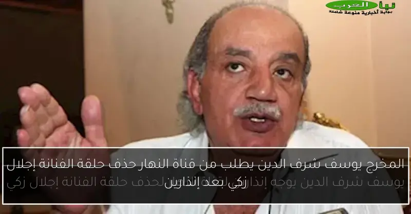 المخرج يوسف شرف الدين يطلب من قناة النهار حذف حلقة الفنانة إجلال زكي بعد إنذارين