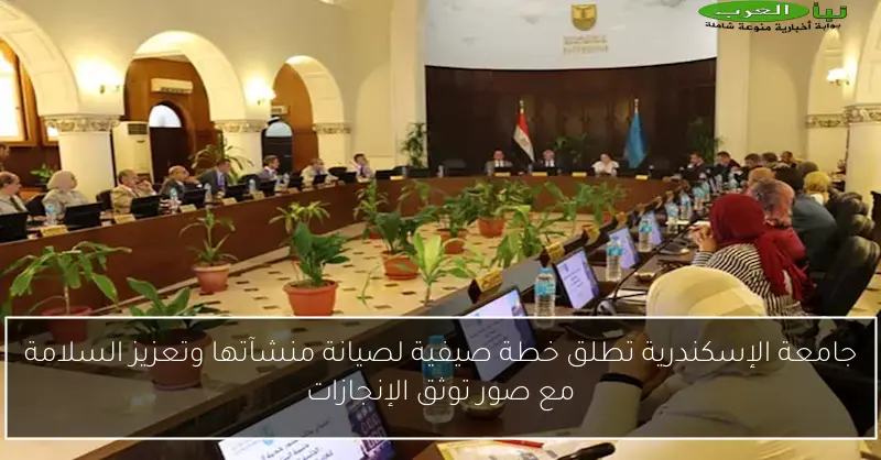جامعة الإسكندرية تطلق خطة صيفية لصيانة منشآتها وتعزيز السلامة مع صور توثق الإنجازات