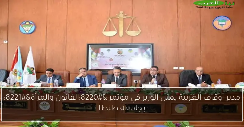 مدير أوقاف الغربية يمثل الوزير في مؤتمر “القانون والمرأة” بجامعة طنطا