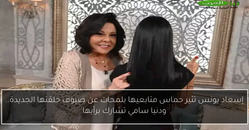 إسعاد يونس تثير حماس متابعيها بلمحات عن ضيوف حلقتها الجديدة.. ودنيا سامي تشارك برأيها