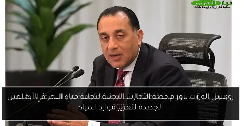 رئيس الوزراء يزور محطة التجارب البحثية لتحلية مياه البحر في العلمين الجديدة لتعزيز موارد المياه