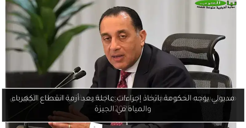 مدبولي يوجه الحكومة باتخاذ إجراءات عاجلة بعد أزمة انقطاع الكهرباء والمياه في الجيزة