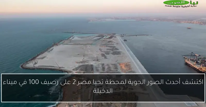 اكتشف أحدث الصور الجوية لمحطة تحيا مصر 2 على رصيف 100 في ميناء الدخيلة