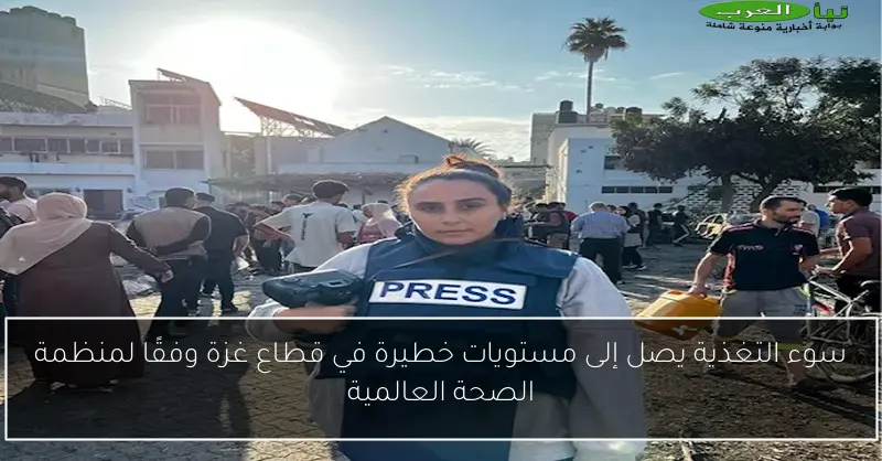 سوء التغذية يصل إلى مستويات خطيرة في قطاع غزة وفقًا لمنظمة الصحة العالمية