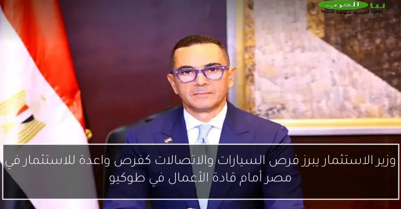 وزير الاستثمار يبرز فرص السيارات والاتصالات كفرص واعدة للاستثمار في مصر أمام قادة الأعمال في طوكيو