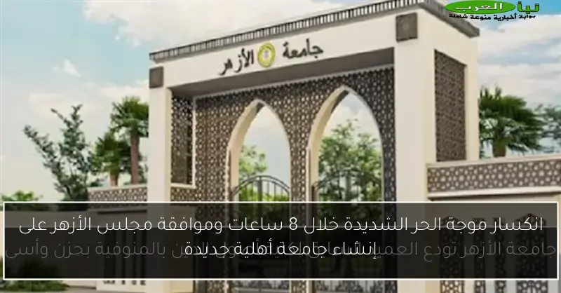 انكسار موجة الحر الشديدة خلال 8 ساعات وموافقة مجلس الأزهر على إنشاء جامعة أهلية جديدة