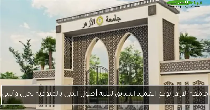 جامعة الأزهر تودع العميد السابق لكلية أصول الدين بالمنوفية بحزن وأسى