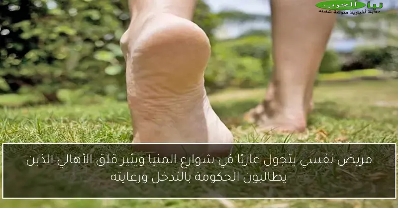 مريض نفسي يتجول عاريًا في شوارع المنيا ويثير قلق الأهالي الذين يطالبون الحكومة بالتدخل ورعايته