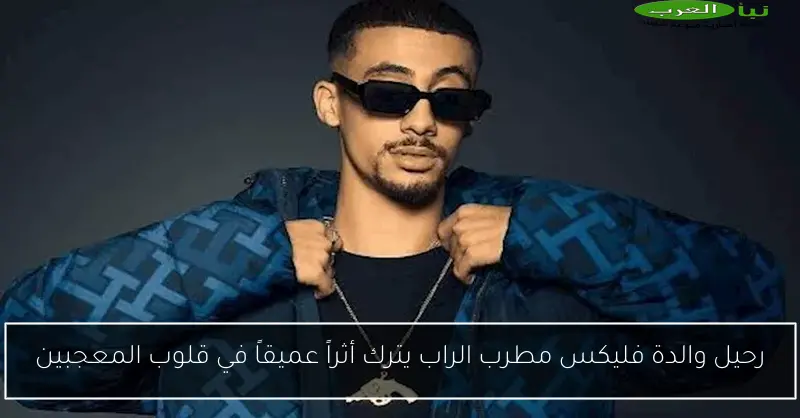 رحيل والدة فليكس مطرب الراب يترك أثراً عميقاً في قلوب المعجبين